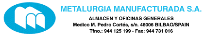 Metalurgia Manufacturada S.A. Almacén y oficinas generales: Médico M. Pedro Cortés, s/n. 48006 BILBAO/SPAIN Tfno.: 944 125 199 - Fax: 944 731 016